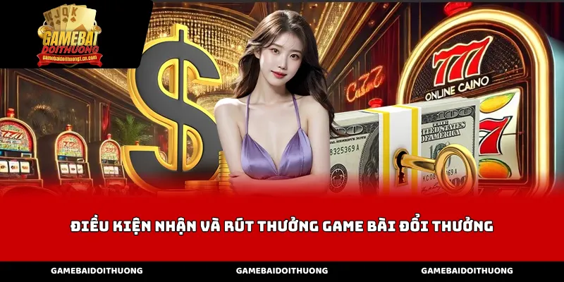 Các quy định về điều kiện nhận và rút thưởng game bài cơ bản