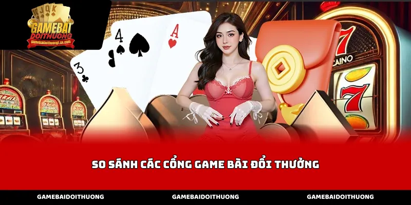 Các tiêu chí cốt lõi khi so sánh các cổng game bài đổi thưởng