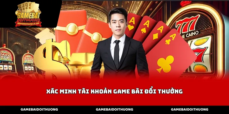 Tầm quan trọng của việc xác minh tài khoản game bài đổi thưởng